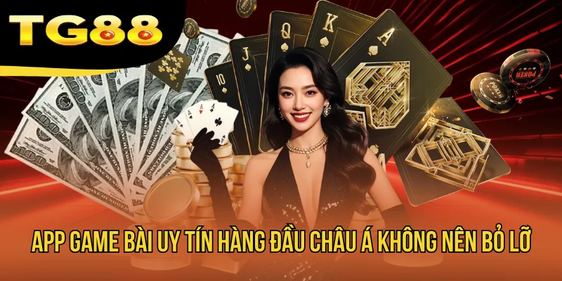 App Game Bài Uy Tín Hàng Đầu Châu Á Không Nên Bỏ Lỡ