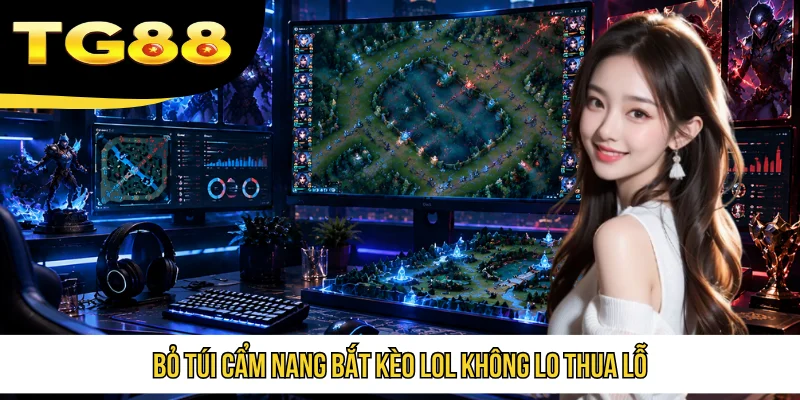 Bỏ túi cẩm nang bắt kèo LoL không lo thua lỗ