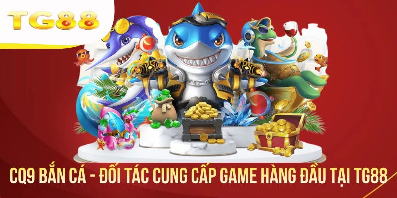 CQ9 Bắn Cá - Đối Tác Cung Cấp Game Hàng Đầu Tại TG88
