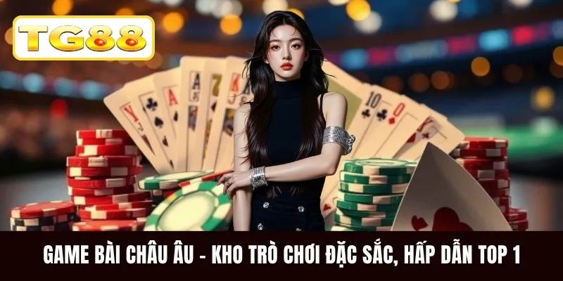 Game Bài Châu Âu - Kho Trò Chơi Đặc Sắc, Hấp Dẫn Top 1