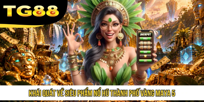 Khái quát về siêu phẩm nổ hũ Thành Phố Vàng Maya 5