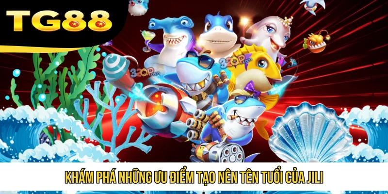 Khám phá những ưu điểm tạo nên tên tuổi của Jili