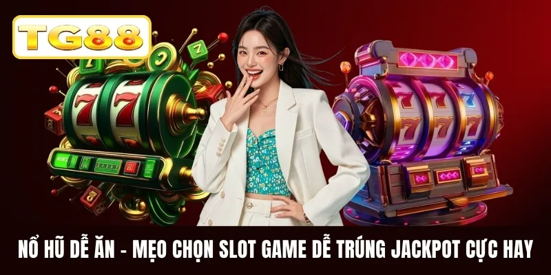 Nổ Hũ Dễ Ăn - Mẹo Chọn Slot Game Dễ Trúng Jackpot Cực Hay