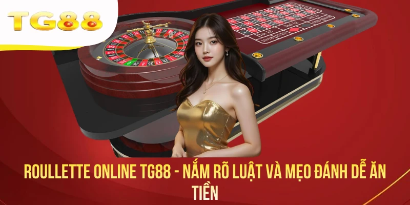 Roullette Online TG88 - Nắm Rõ Luật Và Mẹo Đánh Dễ Ăn Tiền