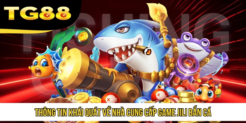 Thông tin khái quát về nhà cung cấp game Jili bắn cá