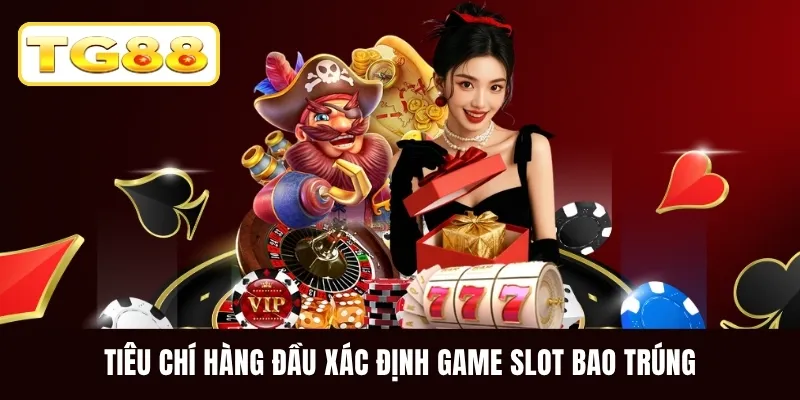 Tiêu chí hàng đầu xác định game slot bao trúng